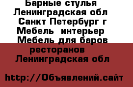 Барные стулья - Ленинградская обл., Санкт-Петербург г. Мебель, интерьер » Мебель для баров, ресторанов   . Ленинградская обл.